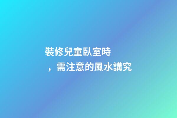 裝修兒童臥室時，需注意的風水講究